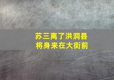 苏三离了洪洞县 将身来在大街前